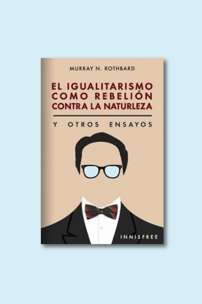 El igualitarismo como rebelión contra la naturaleza y otros ensayos. Alabama: Mises Institute